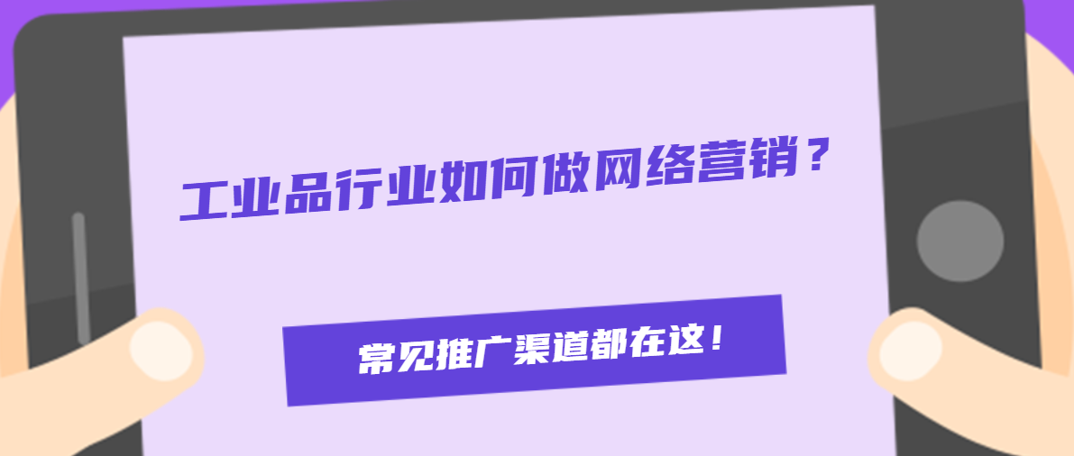 工业品行业如何做网络营销？常见推广渠道有哪些？