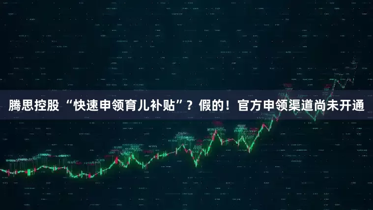 腾思控股 “快速申领育儿补贴”？假的！官方申领渠道尚未开通