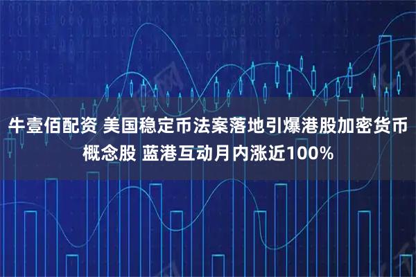 牛壹佰配资 美国稳定币法案落地引爆港股加密货币概念股 蓝港互动月内涨近100%